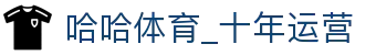 哈哈体育_十年运营 信誉无忧